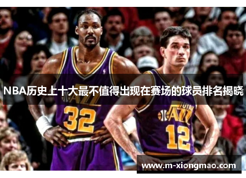 NBA历史上十大最不值得出现在赛场的球员排名揭晓