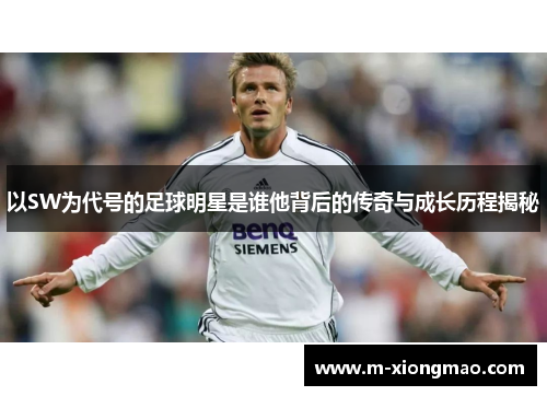 以SW为代号的足球明星是谁他背后的传奇与成长历程揭秘