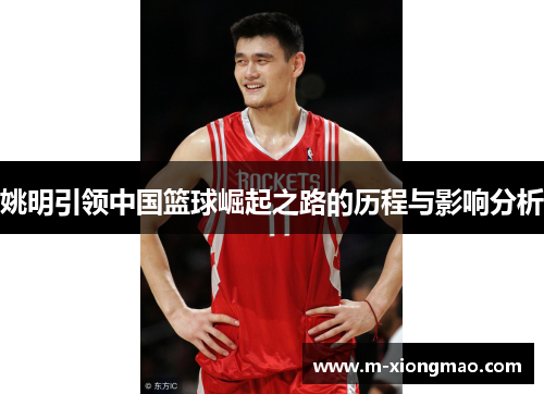 姚明引领中国篮球崛起之路的历程与影响分析