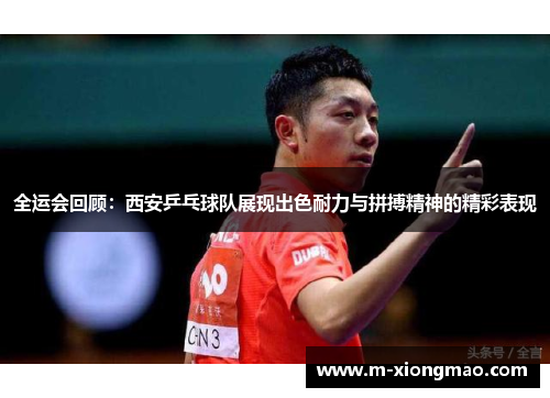 全运会回顾：西安乒乓球队展现出色耐力与拼搏精神的精彩表现