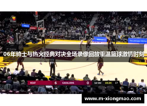 06年骑士与热火经典对决全场录像回放重温篮球激情时刻