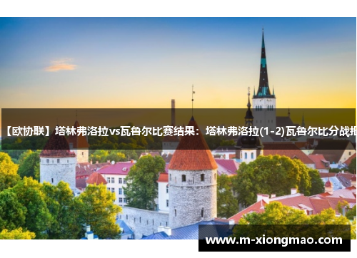 【欧协联】塔林弗洛拉vs瓦鲁尔比赛结果：塔林弗洛拉(1-2)瓦鲁尔比分战报