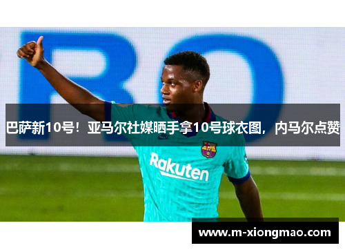 巴萨新10号！亚马尔社媒晒手拿10号球衣图，内马尔点赞