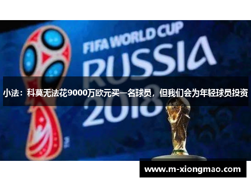 小法：科莫无法花9000万欧元买一名球员，但我们会为年轻球员投资